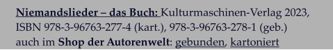 Niemandslieder – das Buch: Kulturmaschinen-Verlag 2023,  ISBN 978-3-96763-277-4 (kart.), 978-3-96763-278-1 (geb.)  auch im Shop der Autorenwelt: gebunden, kartoniert