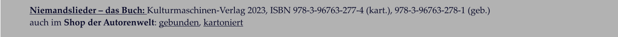 Niemandslieder – das Buch: Kulturmaschinen-Verlag 2023, ISBN 978-3-96763-277-4 (kart.), 978-3-96763-278-1 (geb.)  auch im Shop der Autorenwelt: gebunden, kartoniert